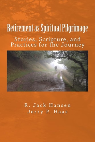 Retirement As Spiritual Pilgrimage Stories, Scripture, and Practices for the Journey