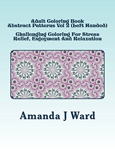 Adult Coloring Book Abstract Patterns Vol 2 (Left Handed) - Challenging Coloring For Stress Relief, Enjoyment And Relaxation