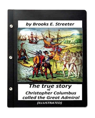 The True Story of Christopher Columbus, Called the Great Admiral (ILLUSTRATED)