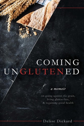 Coming Unglutened A Memoir on Going Against the Grain, Living Gluten-Free, and Regaining Good Health