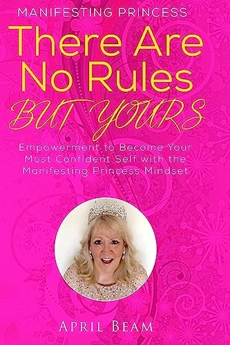 There Are No Rules But Yours Empowerment to Become Your Most Confident Self with the Manifesting Princess Mindset
