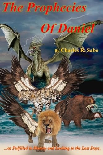 The Prophecies Of Daniel ...as Fulfilled in History and Looking to the Last Days