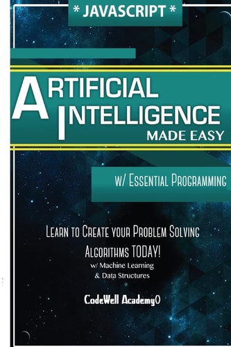 Javascript Artificial Intelligence Made Easy, W/ Essential Programming; Create Your * Problem Solving * Algorithms! TODAY! W/ Machine Learning and Data Structures