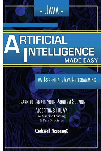 Java Artificial Intelligence Made Easy, W/ Java Programming; Learn to Create Your * Problem Solving * Algorithms! TODAY! W/ Machine Learning and Data Structures