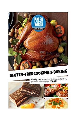 Gluten-Free Cooking and Baking Step-By-Step Recipes for a Delicious Gluten-Free, Grain-Free and Dairy-Free Feast!