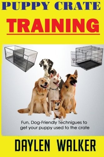 Puppy Crate Training Fun, Dog-friendly Techniques to Get Your Puppy Used To The Crate