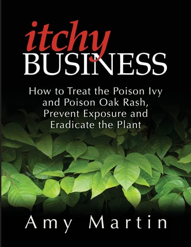 Itchy Business How to Treat the Poison Ivy and Poison Oak Rash, Prevent Exposure and Eradicate the Plant