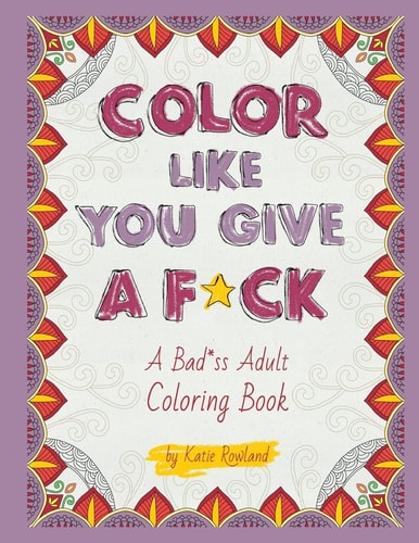 Color Like You Give a F*ck! A Bad*ss Adult Coloring Book