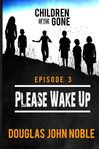 Please Wake Up - Children of the Gone Post Apocalyptic Young Adult Series - Episode 3 Of 12