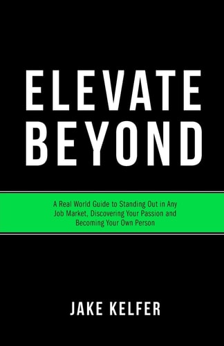 Elevate Beyond A Real World Guide to Standing Out in Any Job Market, Discovering Your Passion and Becoming Your Own Person