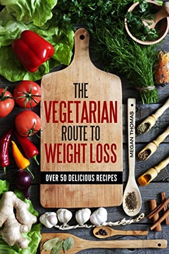 The Vegetarian Route to Weight Loss Over 50 Delicious Recipes