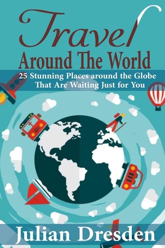 Travel Around the World 25 Stunning Places Around the Globe That Are Waiting Just for You