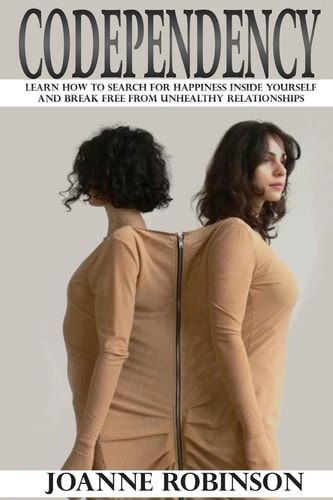 Codependency Learn How to Search for Happiness Inside Yourself and Break Free from Unhealthy Relationships
