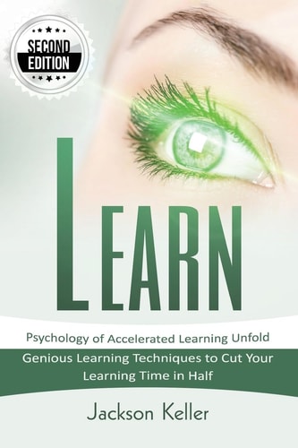 Learn Psychology of Accelerated Learning Unfold - Genious Learning Techniques to Cut Your Learning Time in Half - 2nd Edition!