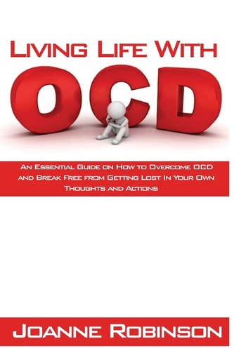 Living With OCD An Essential Guide on How to Overcome OCD and Break Free from Getting Lost In Your Own Thoughts and Actions