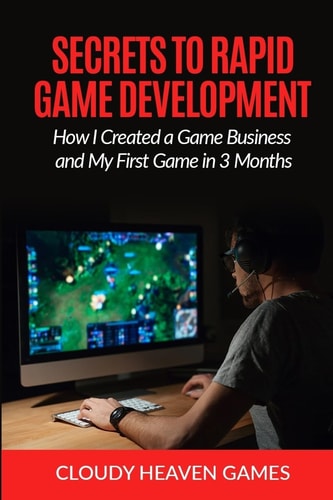 Secrets to Rapid Game Development Secrets to Rapid Game Development: How I Created a Game Business and My First Game in 3 Months
