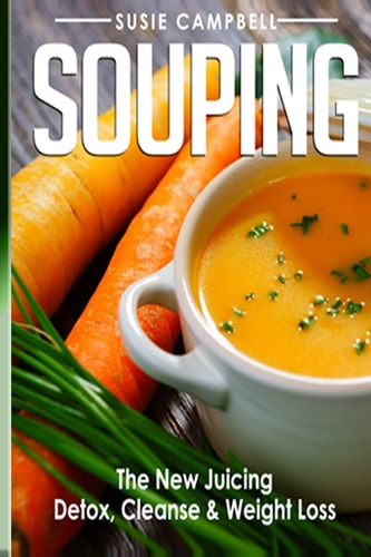 Souping The New Juicing - Detox, Cleanse and Weight Loss