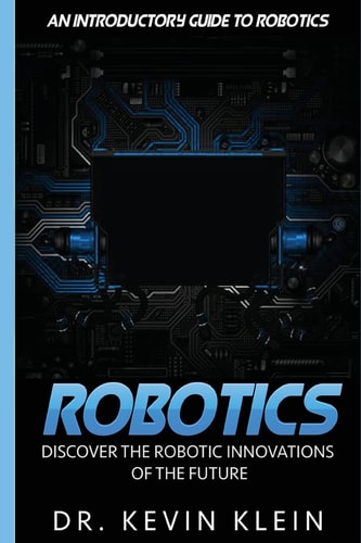 Robotics Discover The Robotic Innovations Of The Future - An Introductory Guide to Robotics