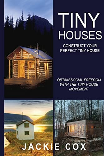 Tiny Houses - Construct Your Perfect Tiny House Obtain Social Freedom With The Tiny House Movement (The Social Freedom Enlightenment Project
