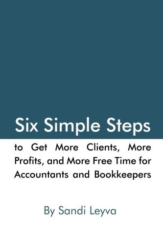 Six Simple Steps to Get More Clients, More Profits, and More Free Time For Accountants and Bookkeepers