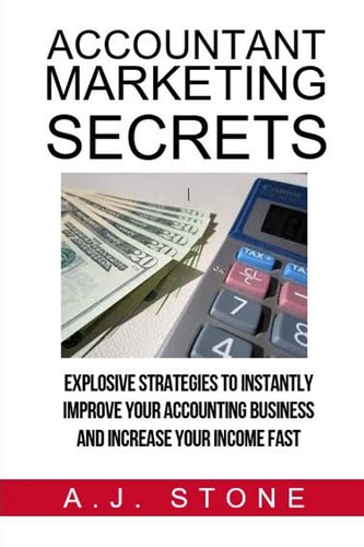 Accountant Marketing Secrets Explosive Strategies to Instantly Improve Your ACCOUNTING Business and Increase Your Income Fast