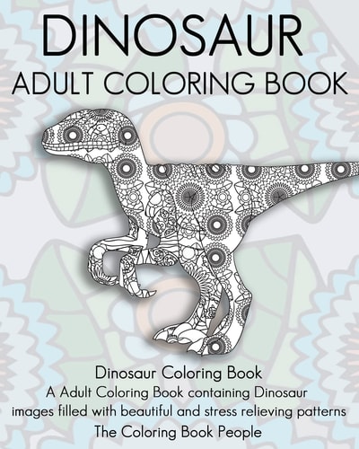 Dinosaur Adult Coloring Book Dinosaur Coloring Book, a Adult Coloring Book Containing Dinosaur Images Filled with Beautiful and Stress Relieving Patterns