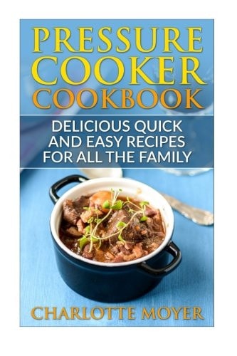 Pressure Cooker Dump Dinners: Delicious Quick and Easy Recipes for All the Family (Cookbook, Quick Meals, Slow Cooker, Crock Pot)