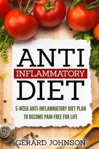 Anti Inflammatory Diet 5 Week Anti Inflammatory Diet Plan To Restore Overall Health And Become Free Of Chronic Pain For Life ( Top Anti-Inflammatory Diet Recipes, Anti Inflammatory Diet For Dummies)