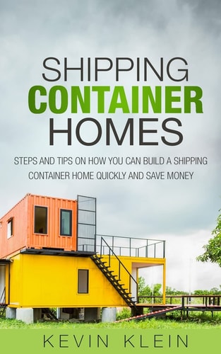 Shipping Container Homes Steps and Tips on How You Can Build a Shipping Container Home Quickly and Save Money