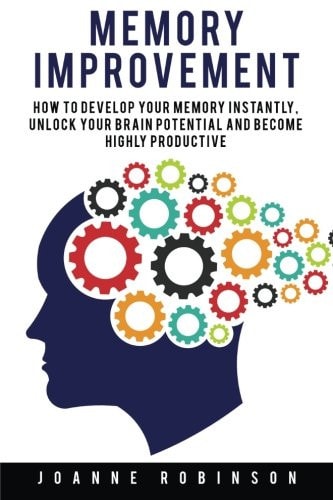 Memory Improvement How to Develop Your Memory Instantly, Unlock Your Brain Potential and Become Highly Productive