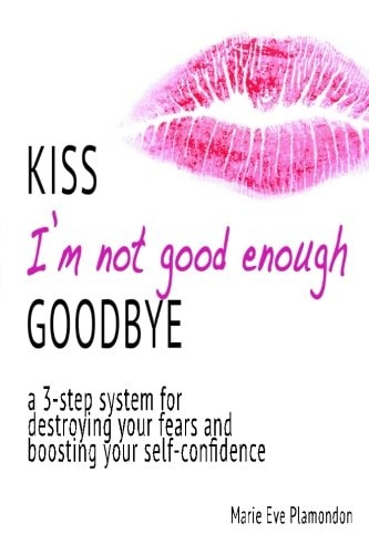 KISS I'm Not Good Enough GOODBYE A 3-Step System for Destroying Your Fears and Boosting Your Self-confidence