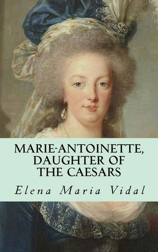 Marie-Antoinette, Daughter of the Caesars Her Life, Her Times, Her Legacy