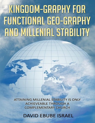 Kingdom-Graphy For Functional Geo-Graphy and Millenial Stability Attaining Millenial Stability Is Only Achieveable Through A Complementary Church