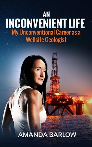 An Inconvenient Life My Unconventional Career as a Wellsite Geologist