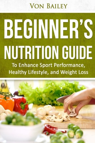 Nutrition Beginners' Nutrition Guide to Enhance Sport Performance, Healthy Lifestyle, and Weight Loss