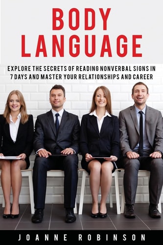Body Language Explore the Secrets of Reading Nonverbal Signs in 7 Days and Master Your Relationships and Career
