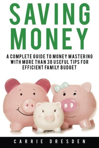 Saving Money A Complete Guide to Money Mastering with More Than 30 Useful Tips for Efficient Family Budget