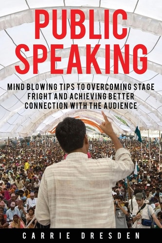 Public Speaking Mind Blowing Tips to Overcoming Stage Fright and Achieving Better Connection With the Audience