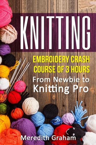 Knitting Embroidery Crash Course of 3 Hours - From Newbie to Knitting Pro! Images and Mini-Projects Inside