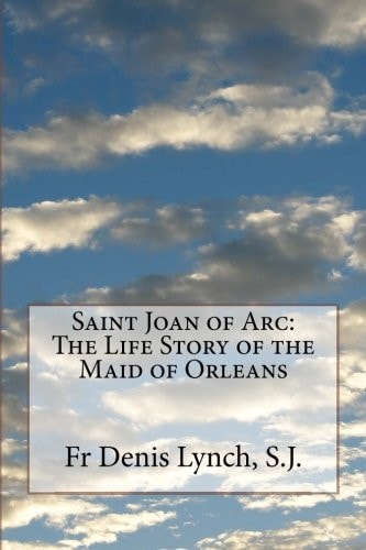 Saint Joan of Arc The Life Story of the Maid of Orleans