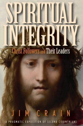 Spiritual Integrity: Christ Followers and Their Leaders A Pragmatic Exposition of Second Corinthians