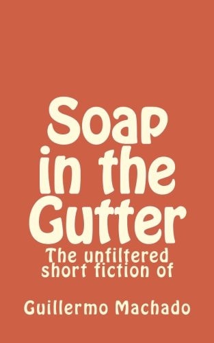 Soap in the Gutter The Unfiltered Short Fiction Of