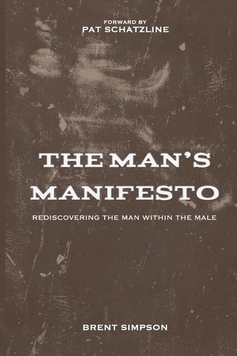 The Man's Manifesto Rediscovering the Man Within the Male