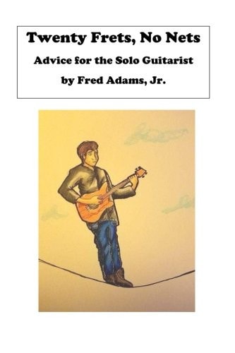 Twenty Frets, No Nets Advice for the Solo Guitarist