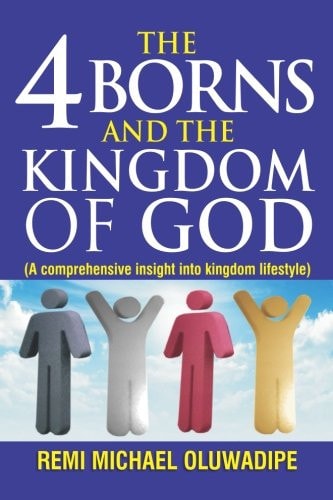 The 4 Borns and the Kingdom of God - Vol. 1 A Comprehensive Insight Into Kingdom Lifestyle