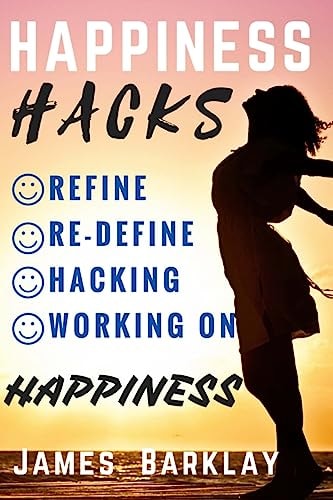 Happiness Hacks Refine, Re-Define, Hacking and Working on Happiness