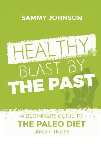 Healthy Blast By The Past A Beginners Guide To The Paleo Diet And Fitness