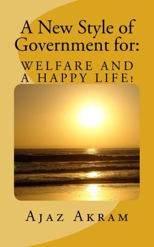 A New Style of Government For: WELFARE and a HAPPY LIFE What Should You KNOW and Must DO As a Ruler, Leader of a Country Or Resident of Your Planet?