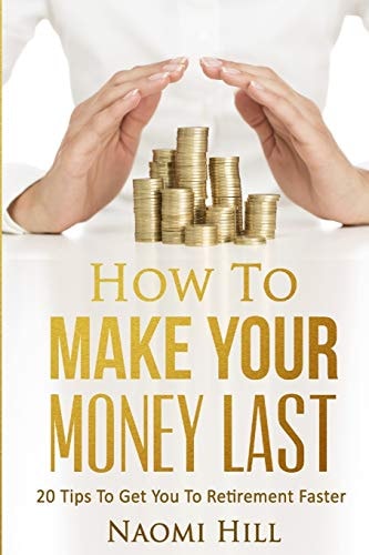 How to Make Your Money Last 20 Tips to Get You to Retirement Faster