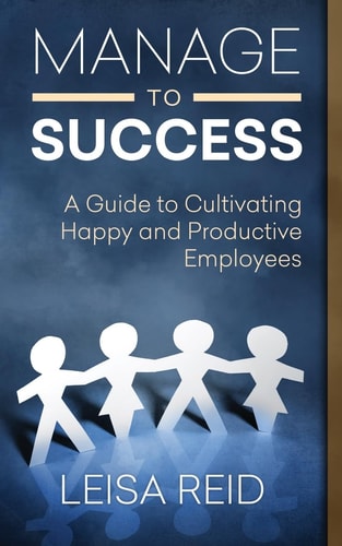 Manage to Success A Guide to Cultivating Happy and Productive Employees